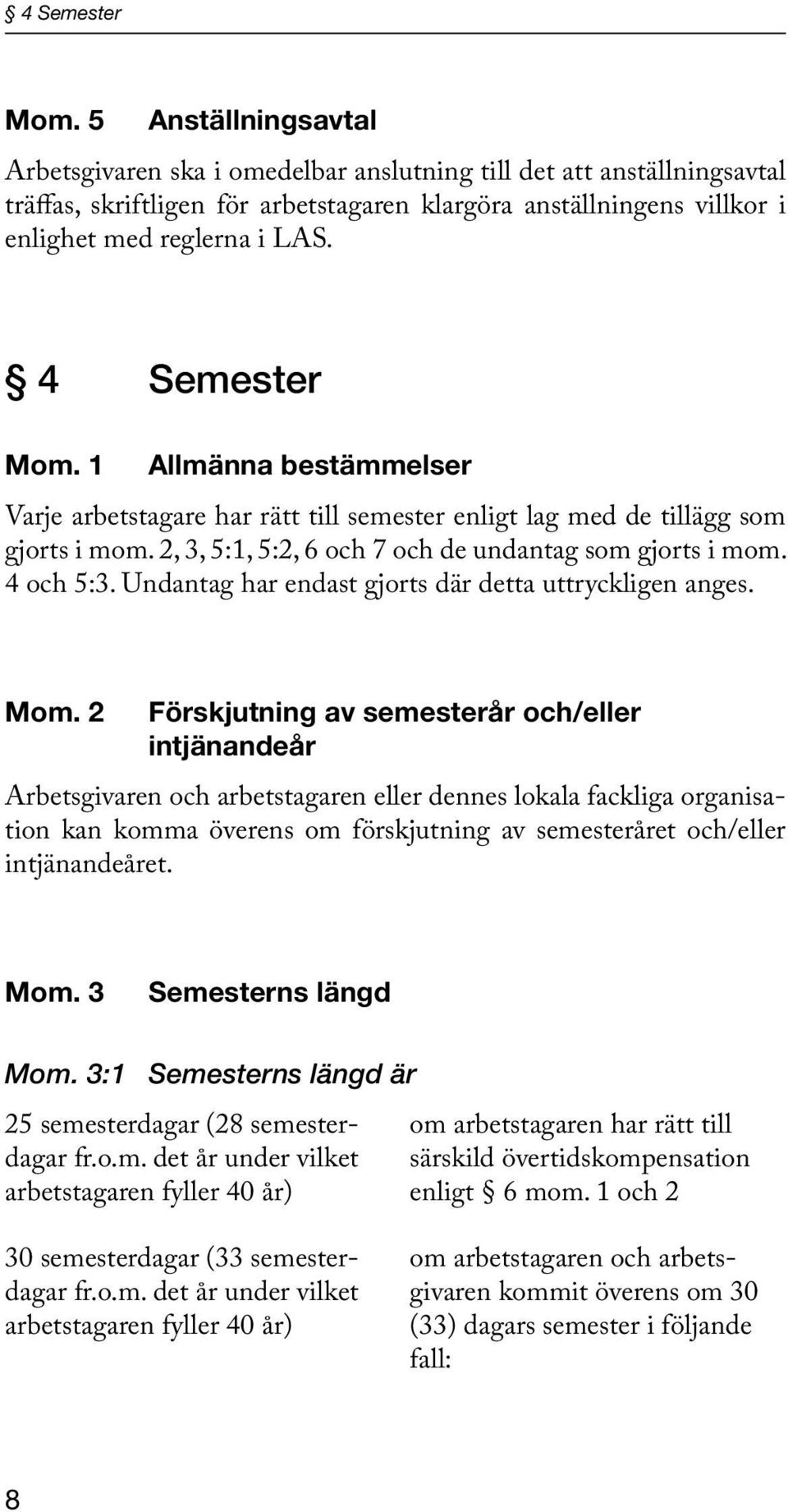 1 Allmänna bestämmelser Varje arbetstagare har rätt till semester enligt lag med de tillägg som gjorts i mom. 2, 3, 5:1, 5:2, 6 och 7 och de undantag som gjorts i mom. 4 och 5:3.