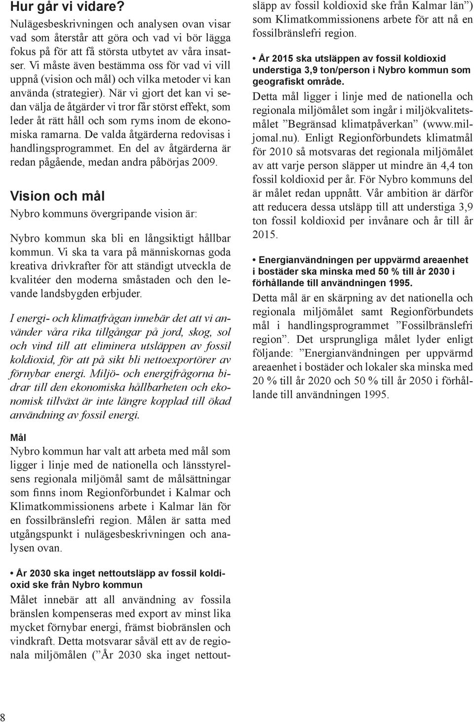 När vi gjort det kan vi sedan välja de åtgärder vi tror får störst effekt, som leder åt rätt håll och som ryms inom de ekonomiska ramarna. De valda åtgärderna redovisas i handlingsprogrammet.