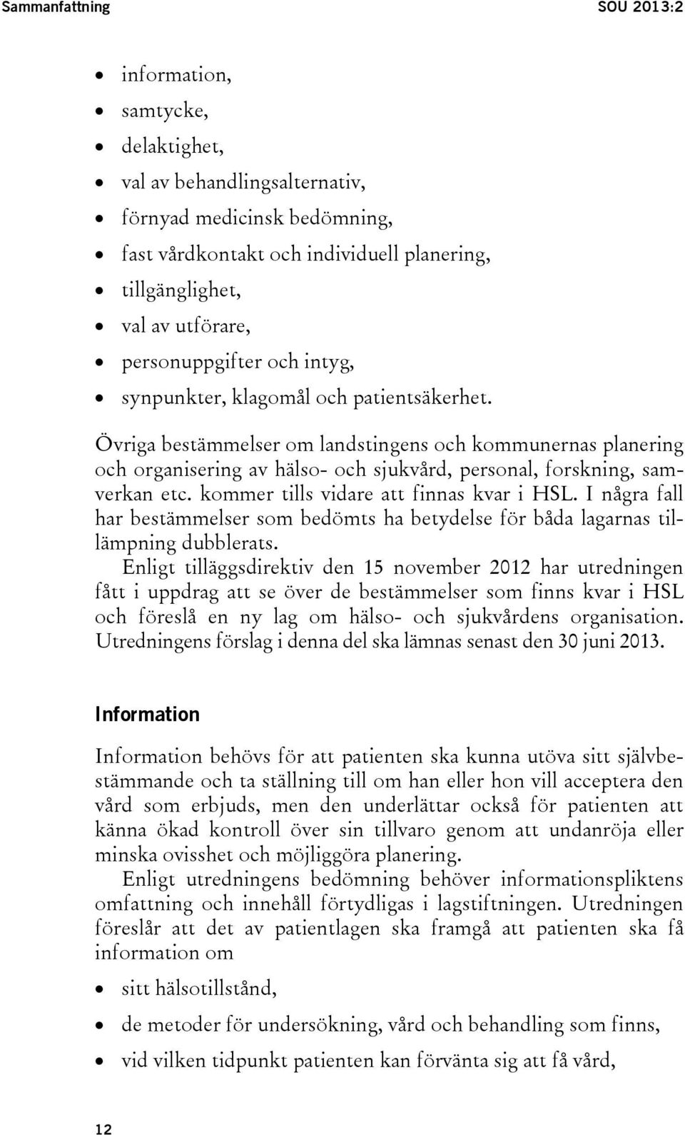 Övriga bestämmelser om landstingens och kommunernas planering och organisering av hälso- och sjukvård, personal, forskning, samverkan etc. kommer tills vidare att finnas kvar i HSL.