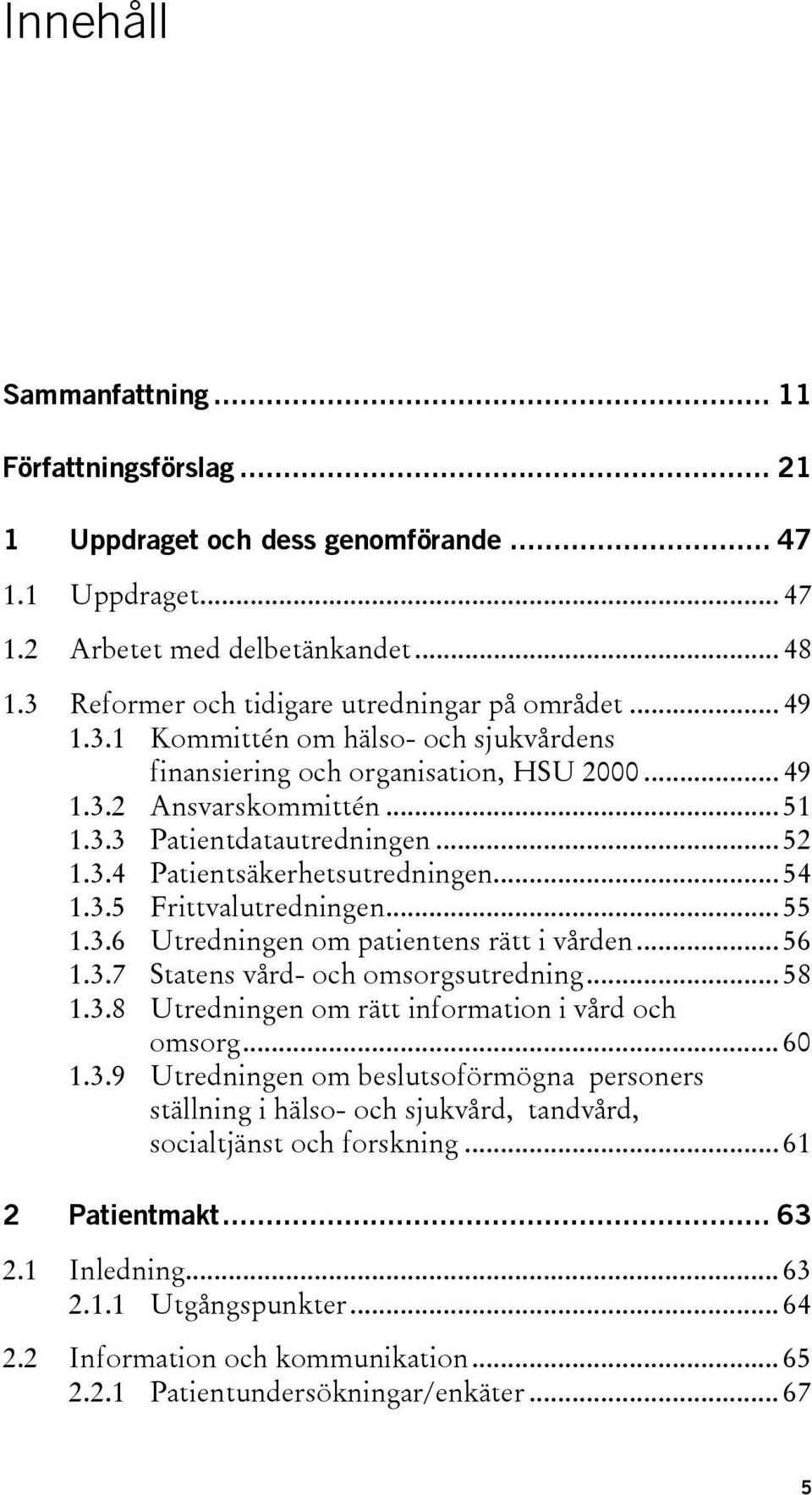 .. 52 1.3.4 Patientsäkerhetsutredningen... 54 1.3.5 Frittvalutredningen... 55 1.3.6 Utredningen om patientens rätt i vården... 56 1.3.7 Statens vård- och omsorgsutredning... 58 1.3.8 Utredningen om rätt information i vård och omsorg.