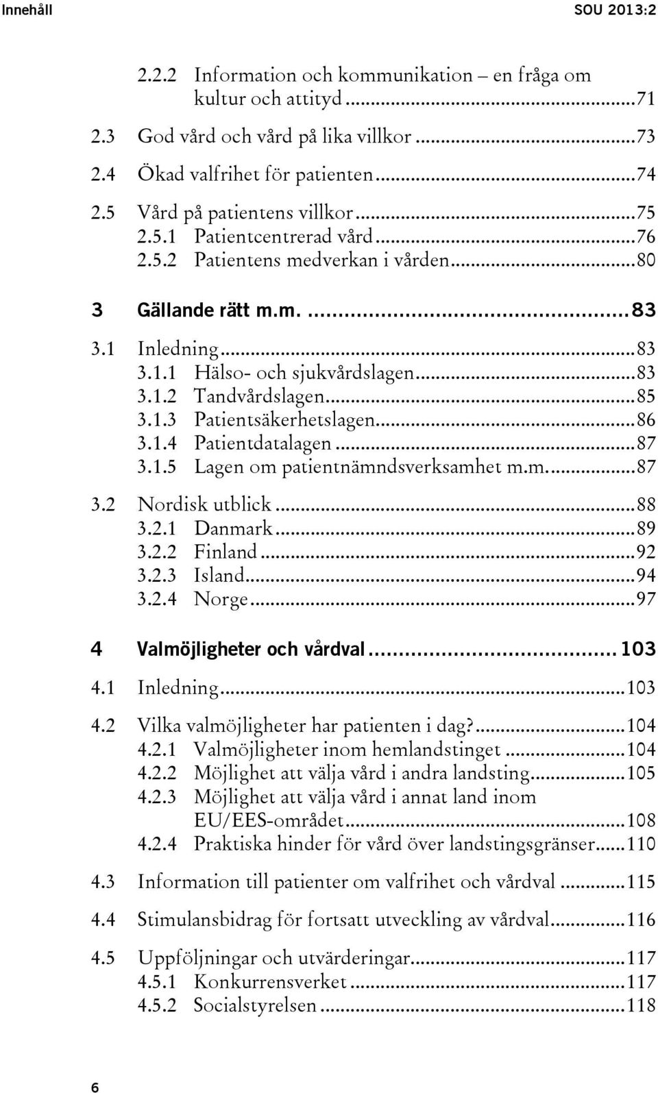 .. 85 3.1.3 Patientsäkerhetslagen... 86 3.1.4 Patientdatalagen... 87 3.1.5 Lagen om patientnämndsverksamhet m.m.... 87 3.2 Nordisk utblick... 88 3.2.1 Danmark... 89 3.2.2 Finland... 92 3.2.3 Island.