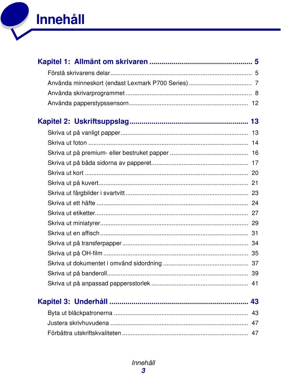 .. 17 Skriva ut kort... 20 Skriva ut på kuvert... 21 Skriva ut färgbilder i svartvitt... 23 Skriva ut ett häfte... 24 Skriva ut etiketter... 27 Skriva ut miniatyrer... 29 Skriva ut en affisch.