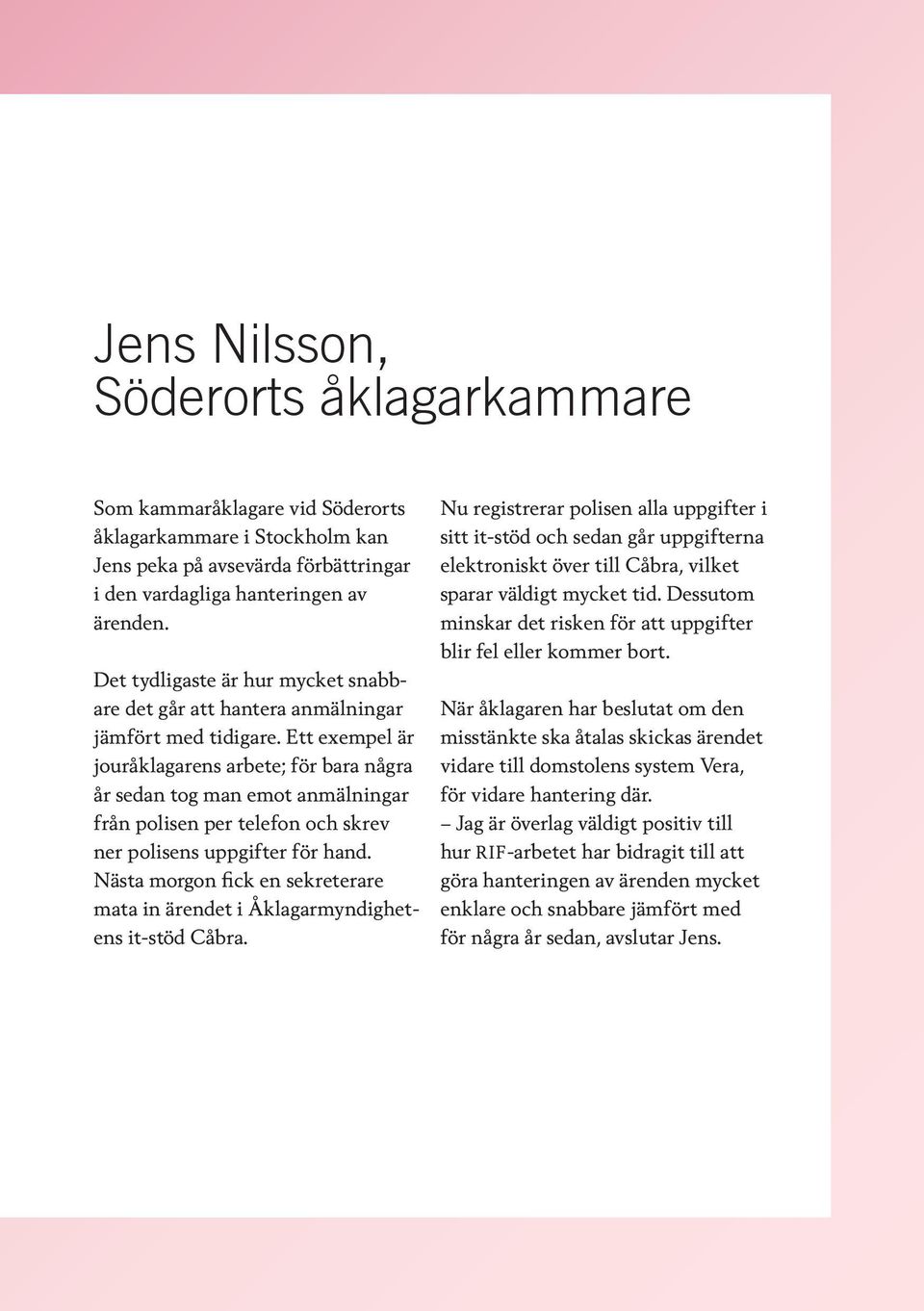 Ett exempel är jouråklagarens arbete; för bara några år sedan tog man emot anmälningar från polisen per telefon och skrev ner polisens uppgifter för hand.