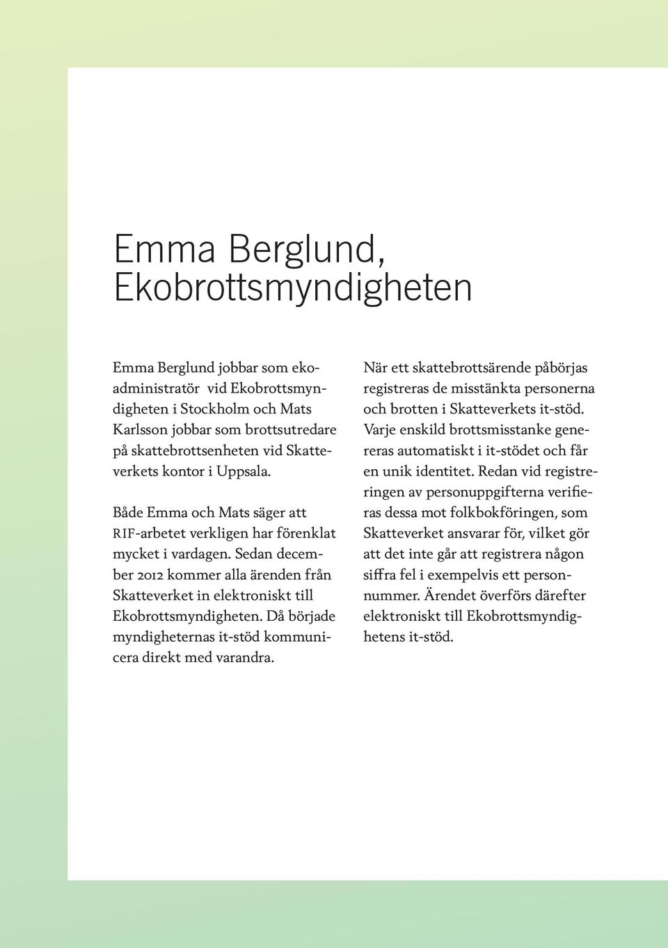 Sedan december 2012 kommer alla ärenden från Skatteverket in elektroniskt till Ekobrottsmyndigheten. Då började myndigheternas it-stöd kommunicera direkt med varandra.