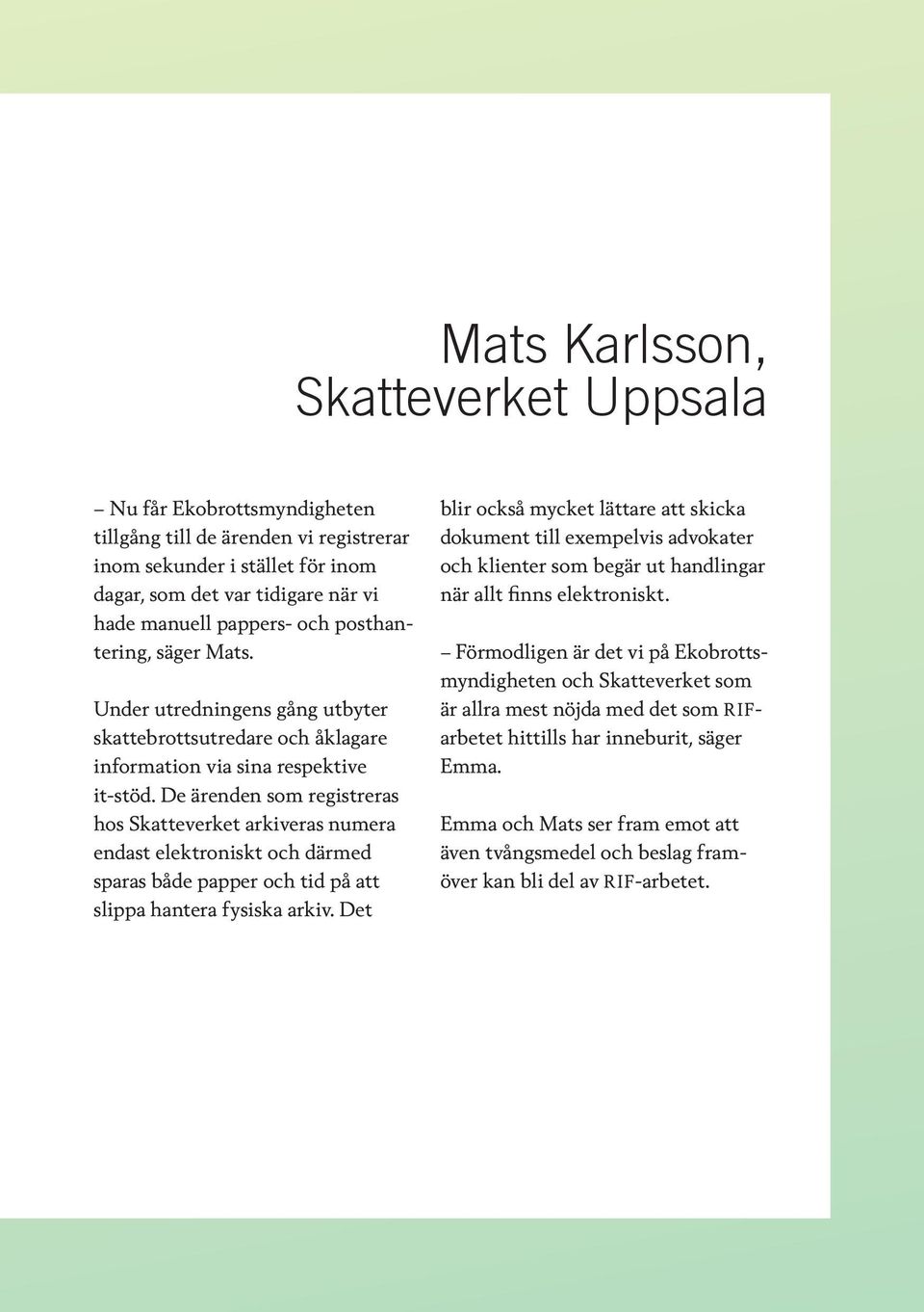 De ärenden som registreras hos Skatteverket arkiveras numera endast elektroniskt och därmed sparas både papper och tid på att slippa hantera fysiska arkiv.