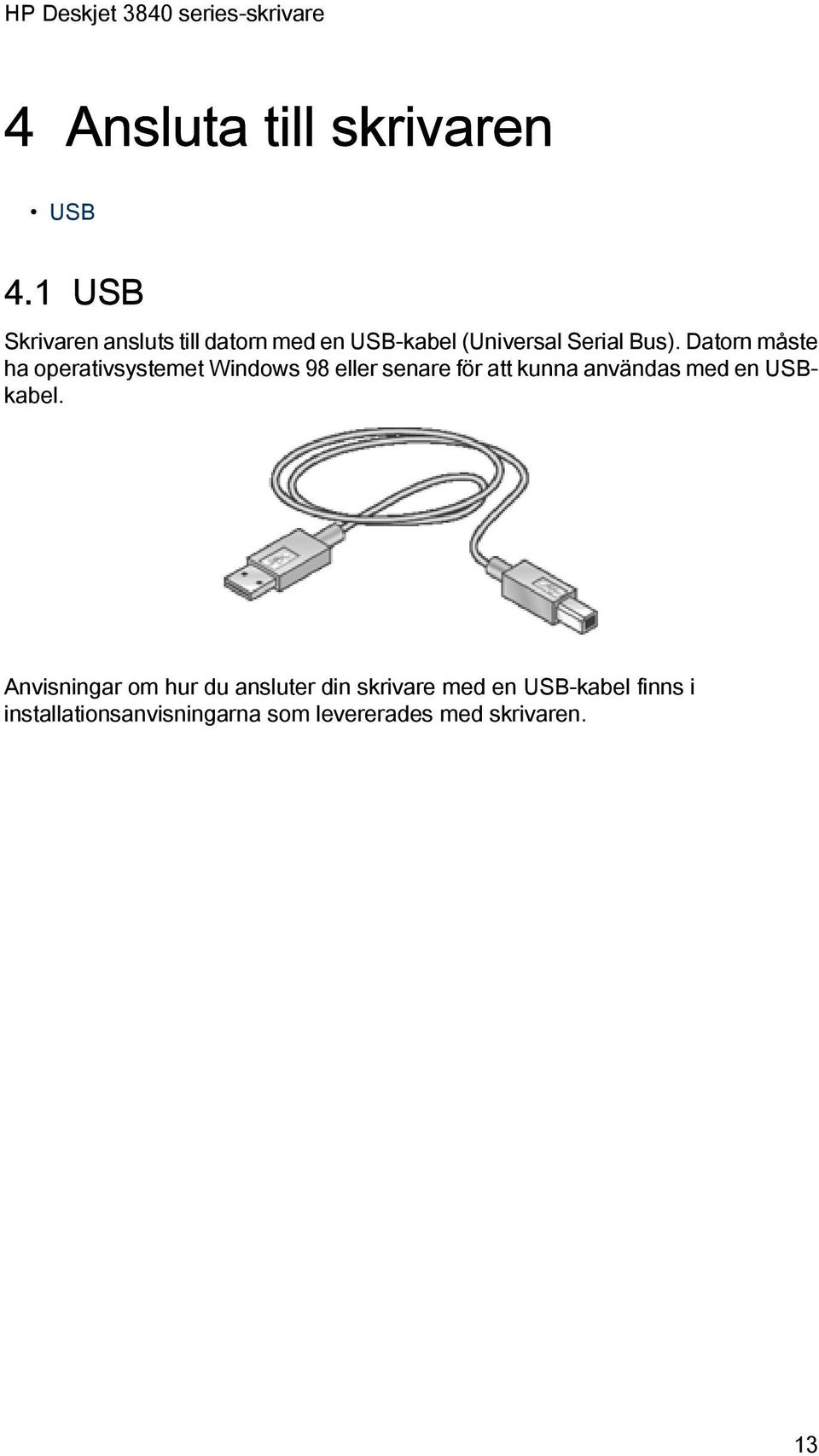 Datorn måste ha operativsystemet Windows 98 eller senare för att kunna användas med