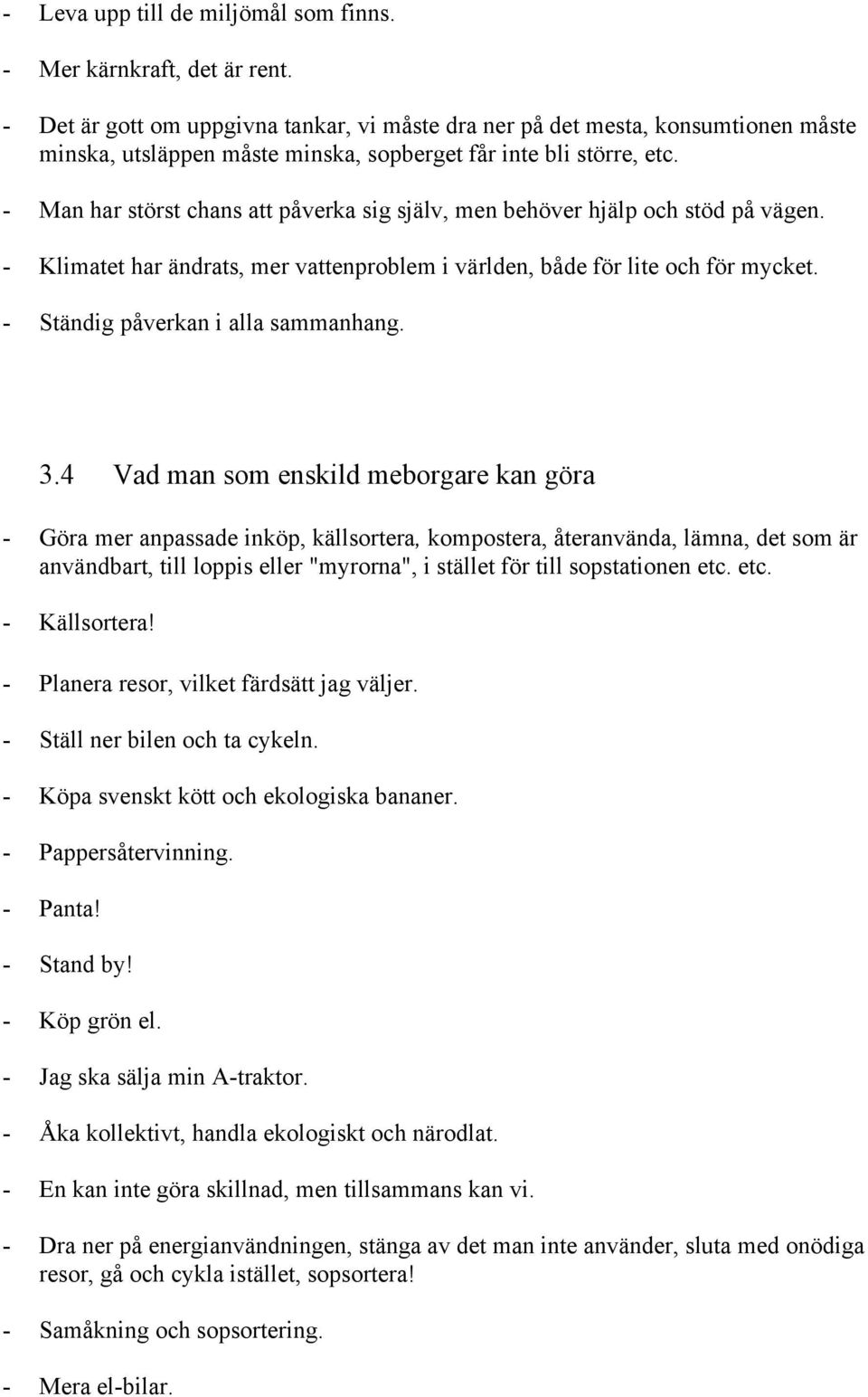 - Man har störst chans att påverka sig själv, men behöver hjälp och stöd på vägen. - Klimatet har ändrats, mer vattenproblem i världen, både för lite och för mycket.