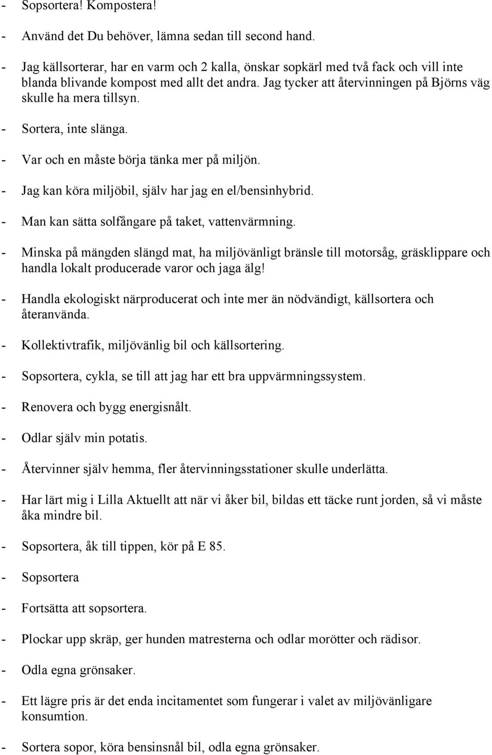 - Sortera, inte slänga. - Var och en måste börja tänka mer på miljön. - Jag kan köra miljöbil, själv har jag en el/bensinhybrid. - Man kan sätta solfångare på taket, vattenvärmning.