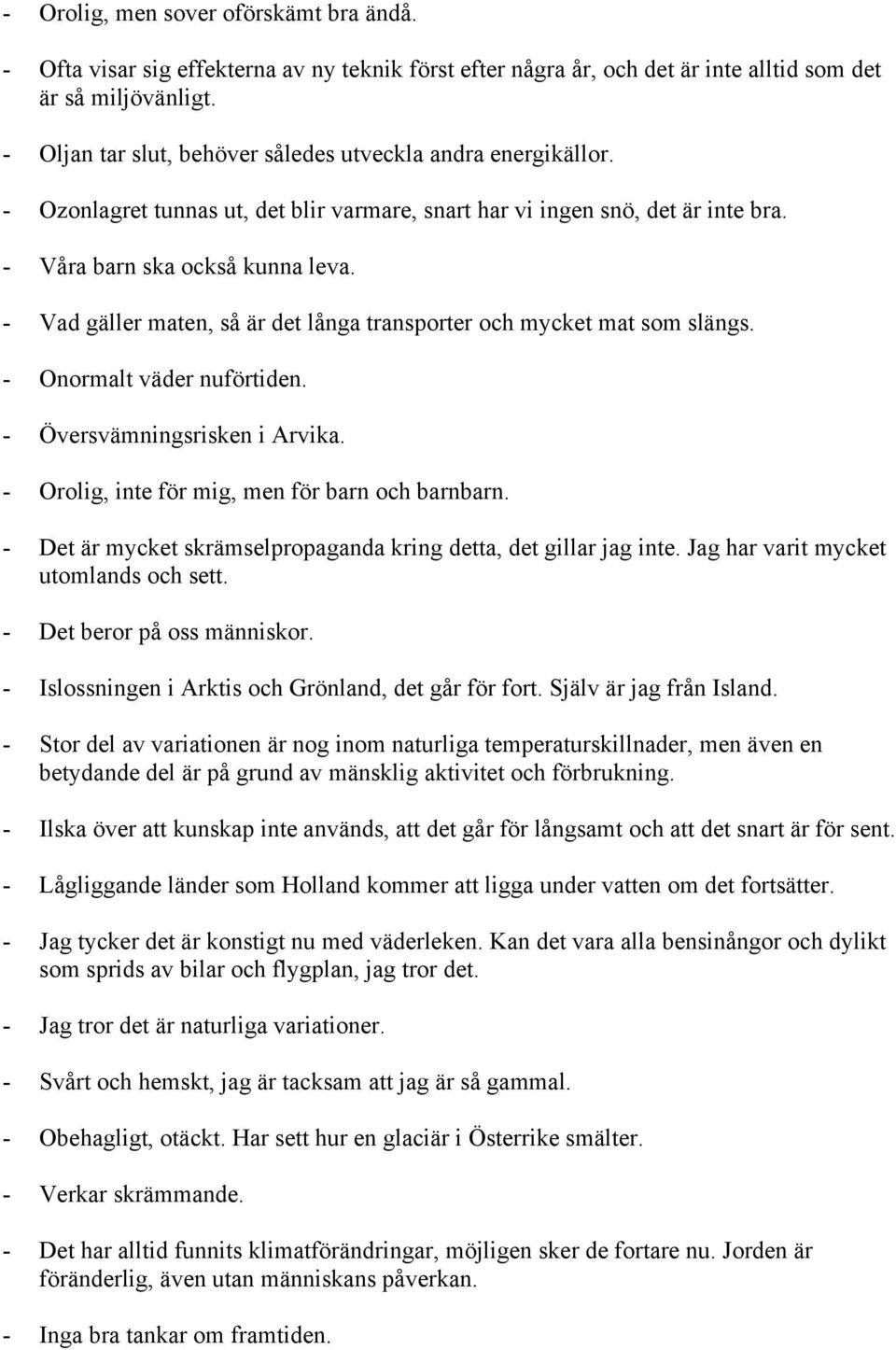 - Vad gäller maten, så är det långa transporter och mycket mat som slängs. - Onormalt väder nuförtiden. - Översvämningsrisken i Arvika. - Orolig, inte för mig, men för barn och barnbarn.