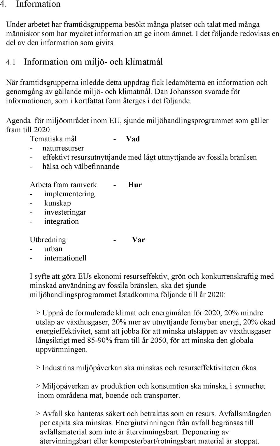 1 Information om miljö- och klimatmål När framtidsgrupperna inledde detta uppdrag fick ledamöterna en information och genomgång av gällande miljö- och klimatmål.