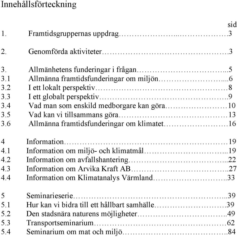 6 Allmänna framtidsfunderingar om klimatet.16 4 Information 19 4.1 Information om miljö- och klimatmål...19 4.2 Information om avfallshantering...22 4.3 Information om Arvika Kraft AB.