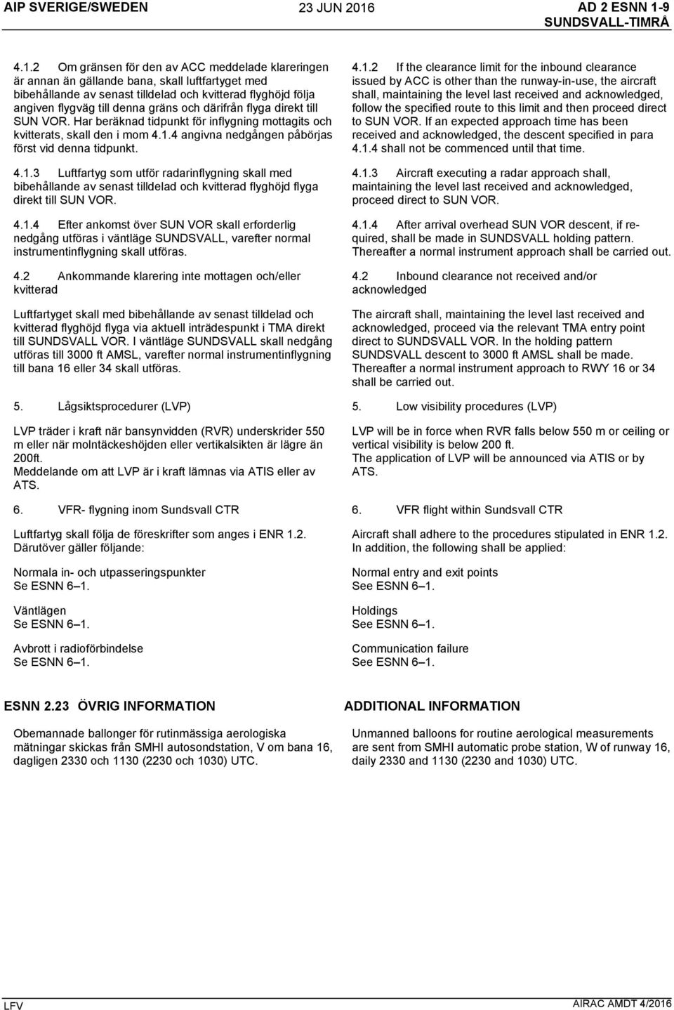 4.1.2 Om gränsen för den av ACC meddelade klareringen är annan än gällande bana, skall luftfartyget med bibehållande av senast tilldelad och kvitterad flyghöjd följa angiven flygväg till denna gräns