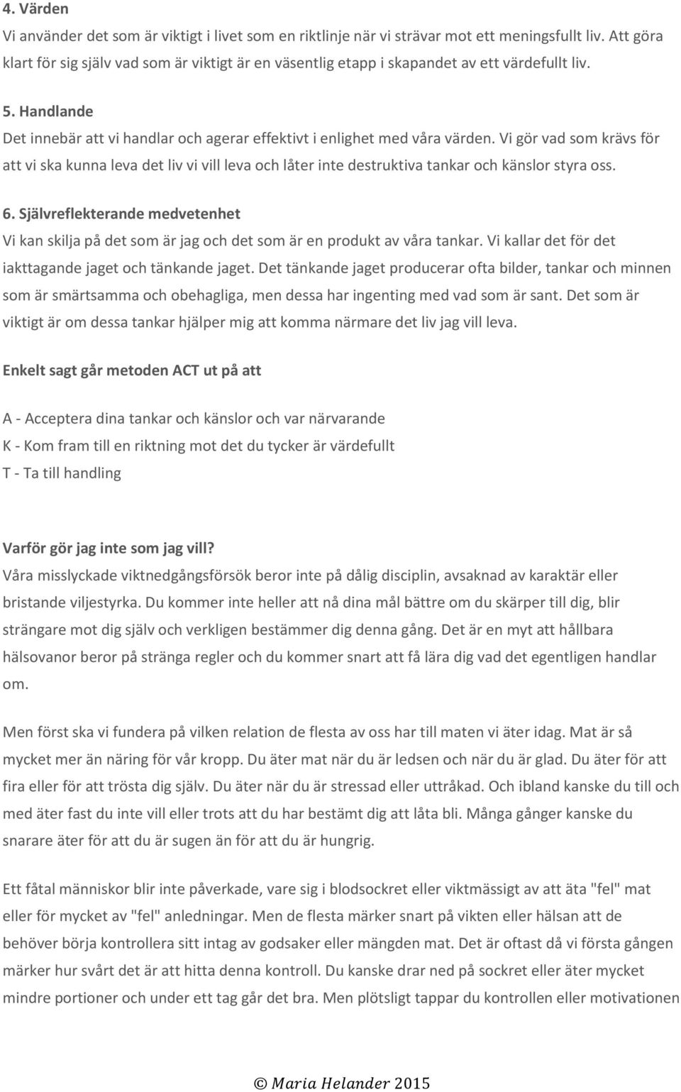 Vi gör vad som krävs för att vi ska kunna leva det liv vi vill leva och låter inte destruktiva tankar och känslor styra oss. 6.