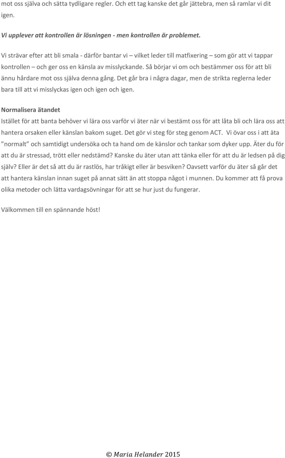 Så börjar vi om och bestämmer oss för att bli ännu hårdare mot oss själva denna gång. Det går bra i några dagar, men de strikta reglerna leder bara till att vi misslyckas igen och igen och igen.