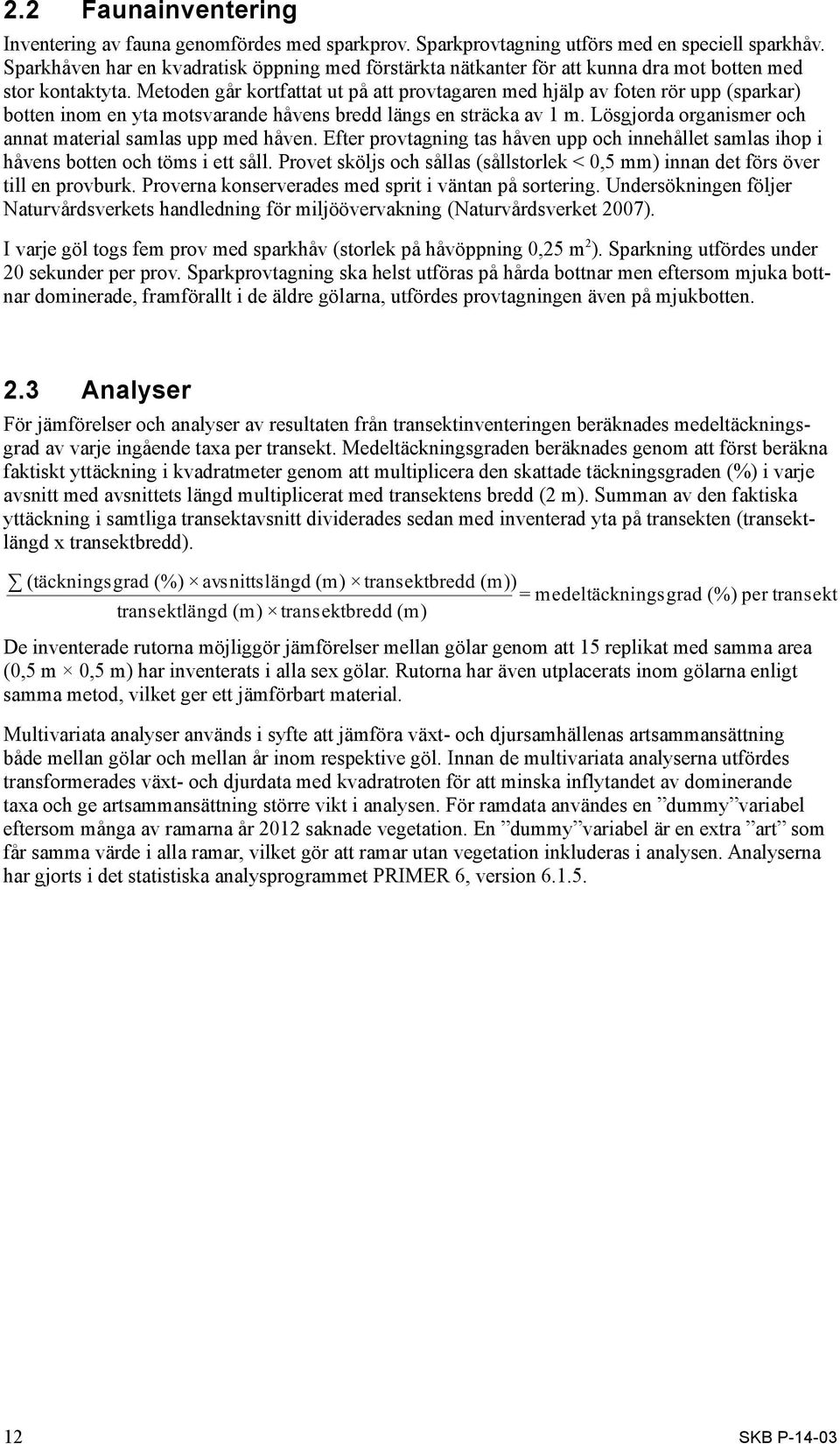 Metoden går kortfattat ut på att provtagaren med hjälp av foten rör upp (sparkar) botten inom en yta motsvarande håvens bredd längs en sträcka av 1 m.