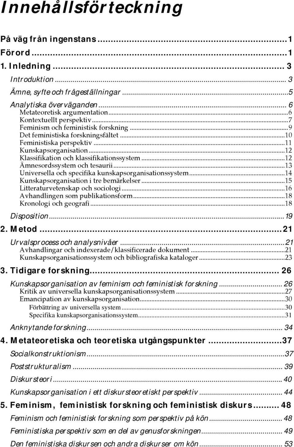 ..12 Klassifikation och klassifikationssystem...12 Ämnesordssystem och tesaurii...13 Universella och specifika kunskapsorganisationssystem...14 Kunskapsorganisation i tre bemärkelser.