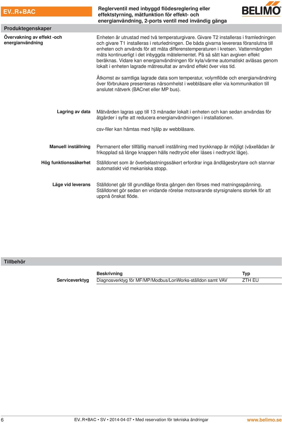 På så sätt kan avgiven effekt beräknas. Vidare kan energianvändningen för kyla/värme automatiskt avläsas genom lokalt i enheten lagrade mätresultat av använd effekt över viss tid.