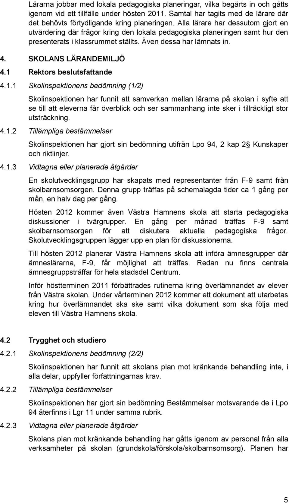 Alla lärare har dessutom gjort en utvärdering där frågor kring den lokala pedagogiska planeringen samt hur den presenterats i klassrummet ställts. Även dessa har lämnats in. 4. SKOLANS LÄRANDEMILJÖ 4.