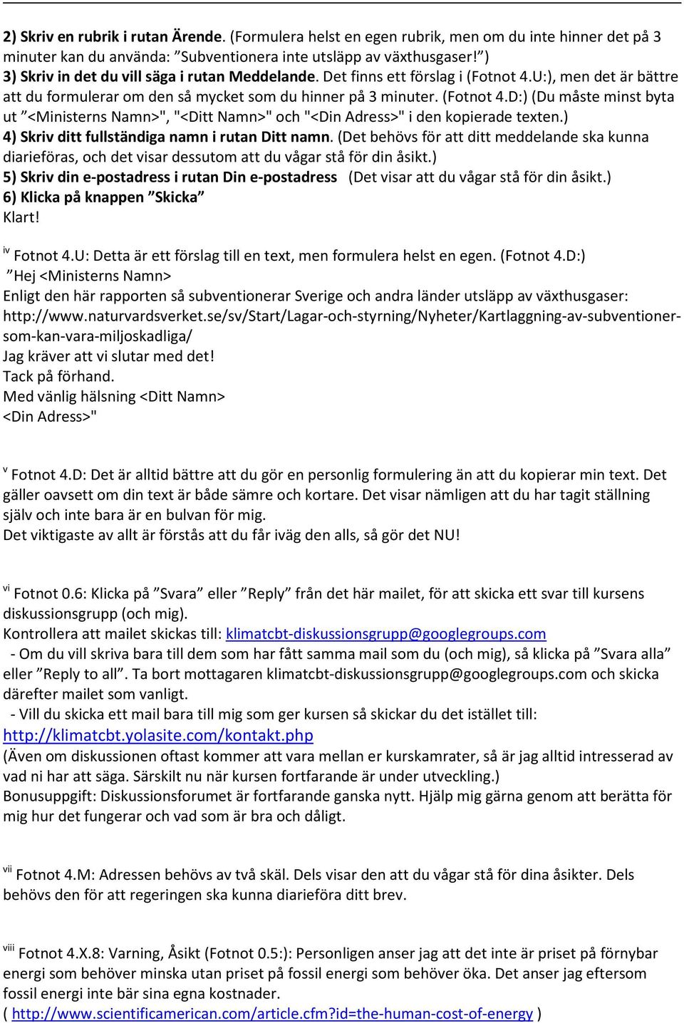 ) 4) Skriv ditt fullständiga namn i rutan Ditt namn. (Det behövs för att ditt meddelande ska kunna diarieföras, och det visar dessutom att du vågar stå för din åsikt.