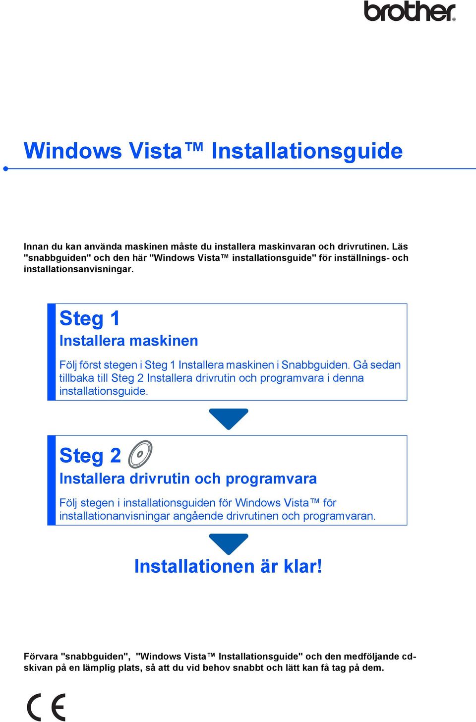 Steg 1 Installera maskinen Följ först stegen i Steg 1 Installera maskinen i Snabbguiden. Gå sedan tillbaka till Steg 2 Installera drivrutin och programvara i denna installationsguide.