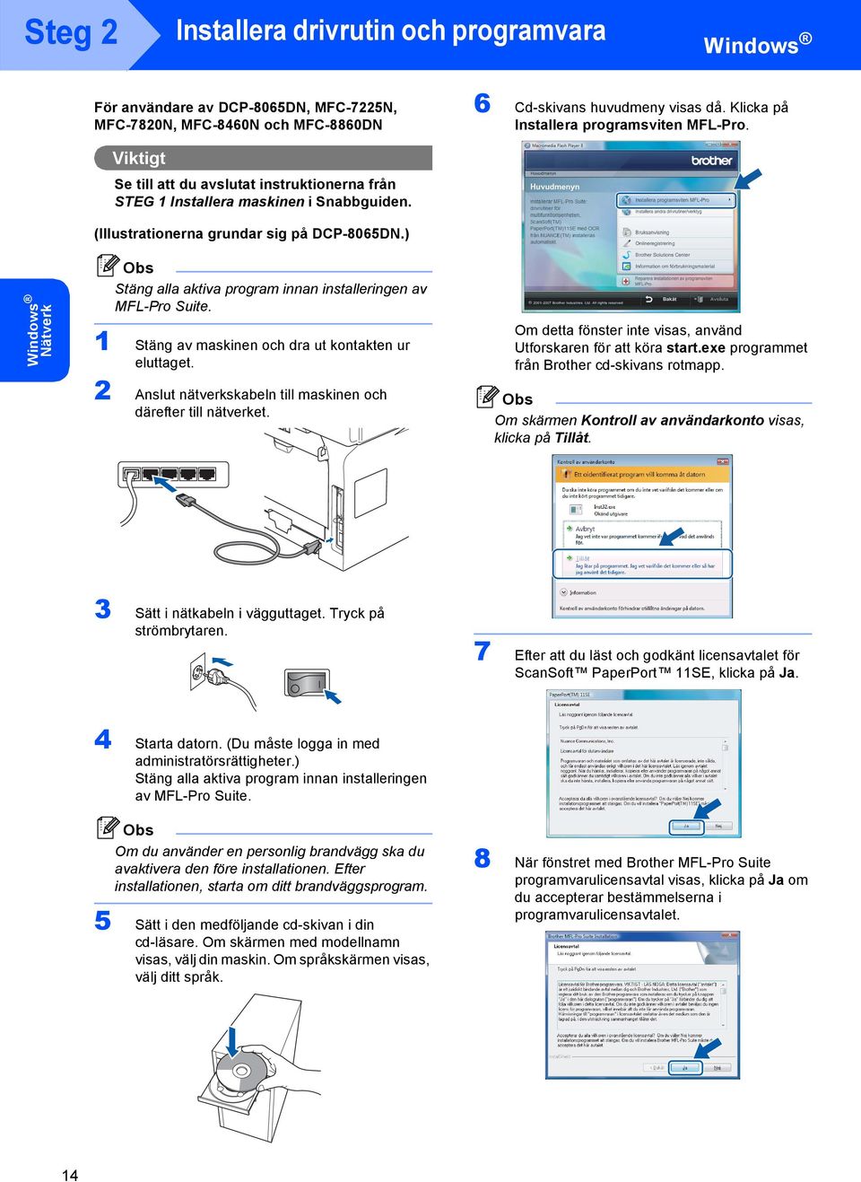 ) Nätverk Stäng alla aktiva program innan installeringen av MFL-Pro Suite. 1 Stäng av maskinen och dra ut kontakten ur eluttaget. 2 Anslut nätverkskabeln till maskinen och därefter till nätverket.