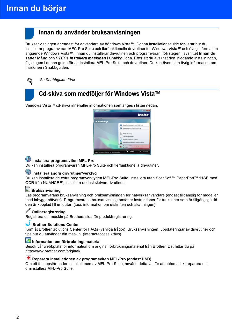 Innan du installerar drivrutinen och programvaran, följ stegen i avsnittet Innan du sätter igång och STEG1 Installera maskinen i Snabbguiden.