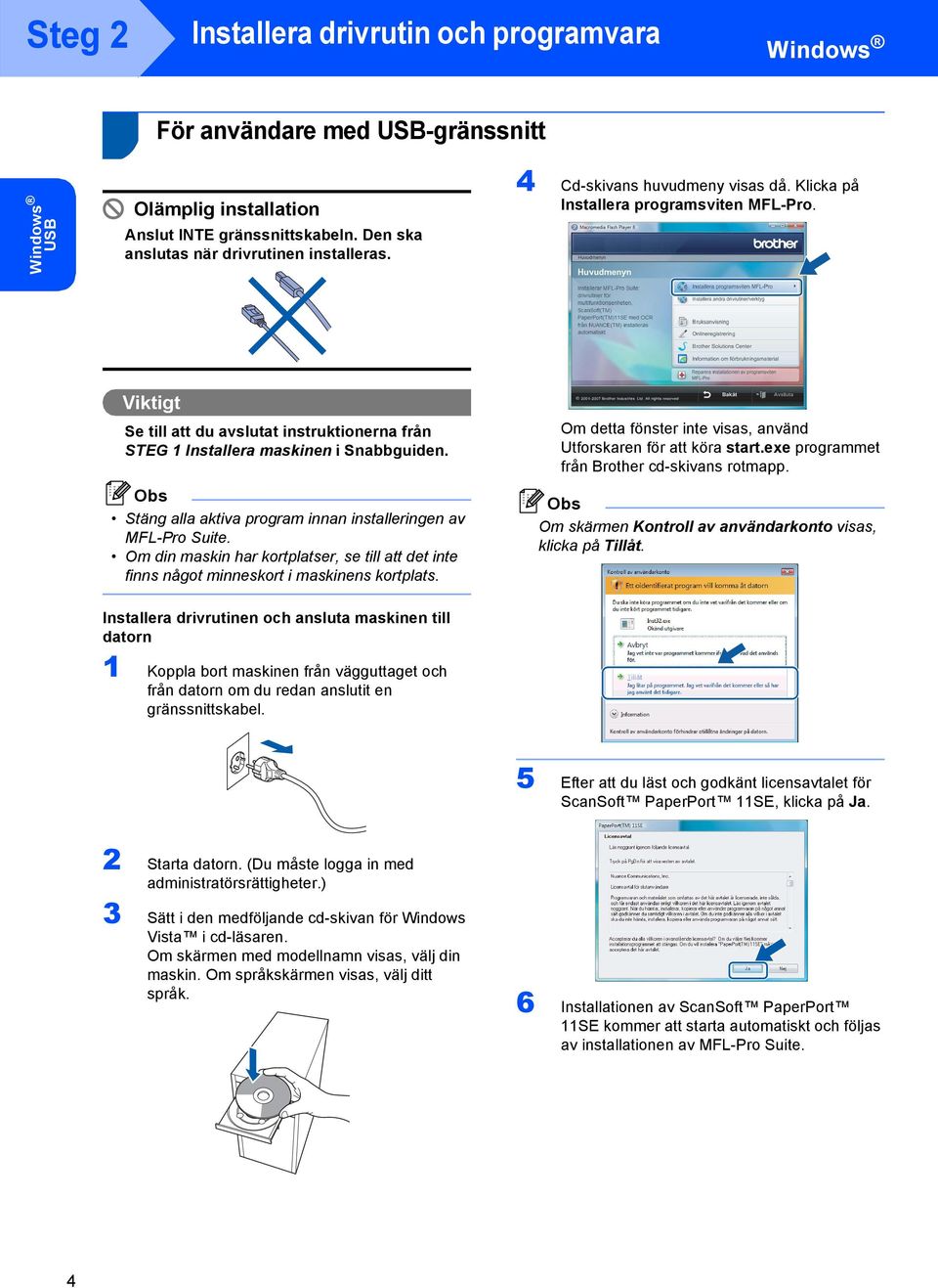 Stäng alla aktiva program innan installeringen av MFL-Pro Suite. Om din maskin har kortplatser, se till att det inte finns något minneskort i maskinens kortplats.