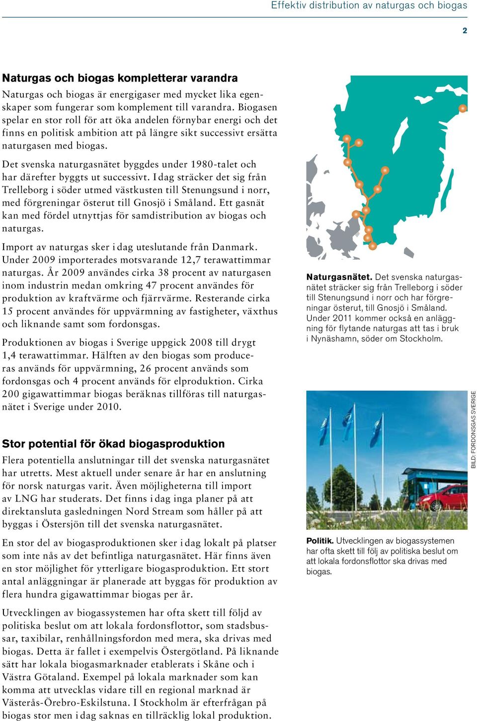 Det svenska naturgasnätet byggdes under 1980-talet och har därefter byggts ut successivt.