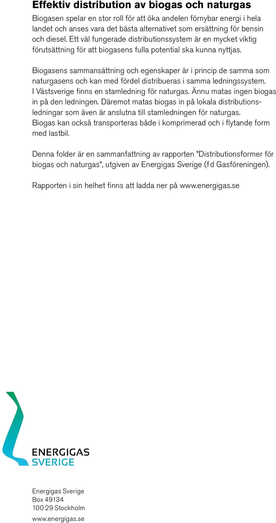 Biogasens sammansättning och egenskaper är i princip de samma som naturgasens och kan med fördel distribueras i samma ledningssystem. I Västsverige finns en stamledning för naturgas.