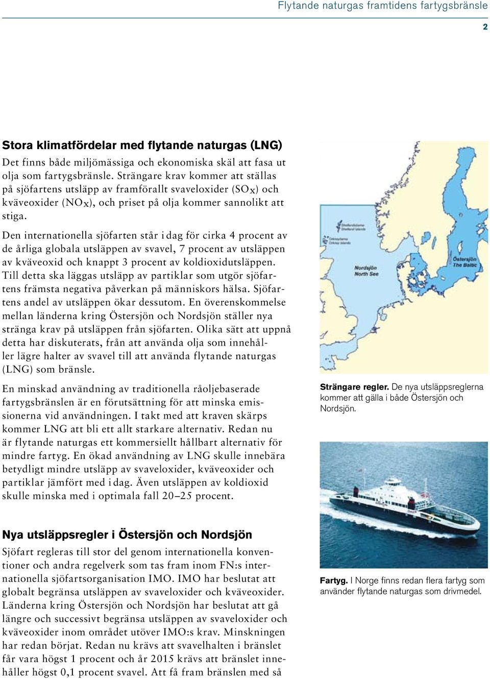 Den internationella sjöfarten står i dag för cirka 4 procent av de årliga globala utsläppen av svavel, 7 procent av utsläppen av kväveoxid och knappt 3 procent av koldioxidutsläppen.