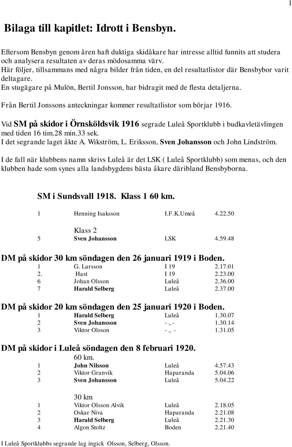 Från Bertil Jonssons anteckningar kommer resultatlistor som börjar 1916. Vid SM på skidor i Örnsköldsvik 1916 segrade Luleå Sportklubb i budkavletävlingen med tiden 16 tim.28 min.33 sek.