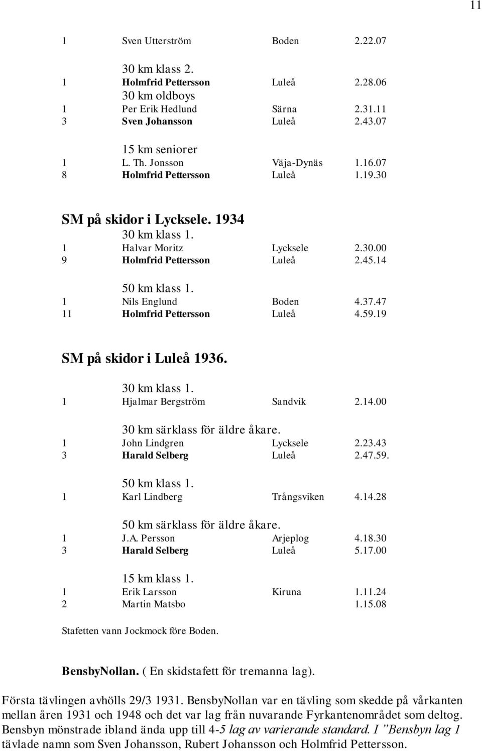 37.47 11 Holmfrid Pettersson Luleå 4.59.19 SM på skidor i Luleå 1936. 1 Hjalmar Bergström Sandvik 2.14.00 30 km särklass för äldre åkare. 1 John Lindgren Lycksele 2.23.43 3 Harald Selberg Luleå 2.47.59. 50 km klass 1.