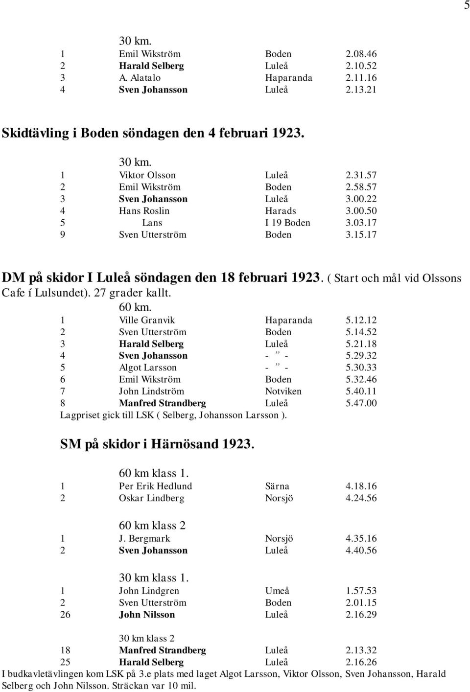 17 DM på skidor I Luleå söndagen den 18 februari 1923. ( Start och mål vid Olssons Cafe í Lulsundet). 27 grader kallt. 60 km. 1 Ville Granvik Haparanda 5.12.12 2 Sven Utterström Boden 5.14.