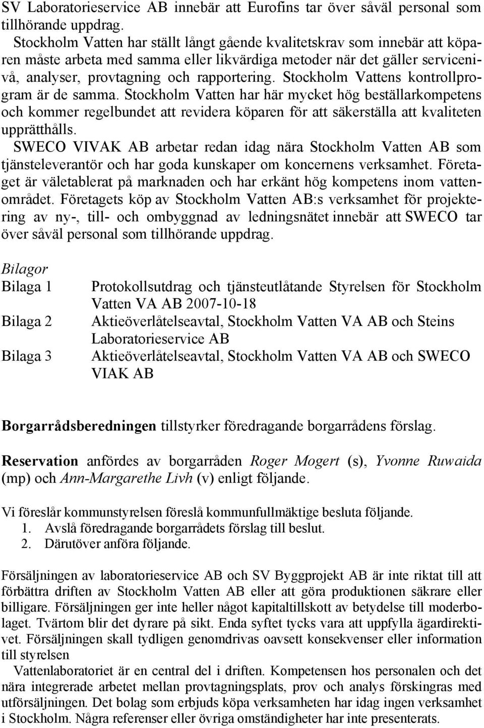 Stockholm Vattens kontrollprogram är de samma. Stockholm Vatten har här mycket hög beställarkompetens och kommer regelbundet att revidera köparen för att säkerställa att kvaliteten upprätthålls.