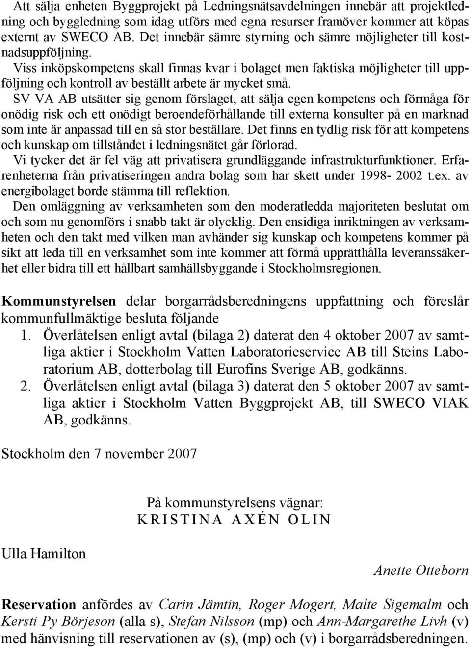 Viss inköpskompetens skall finnas kvar i bolaget men faktiska möjligheter till uppföljning och kontroll av beställt arbete är mycket små.