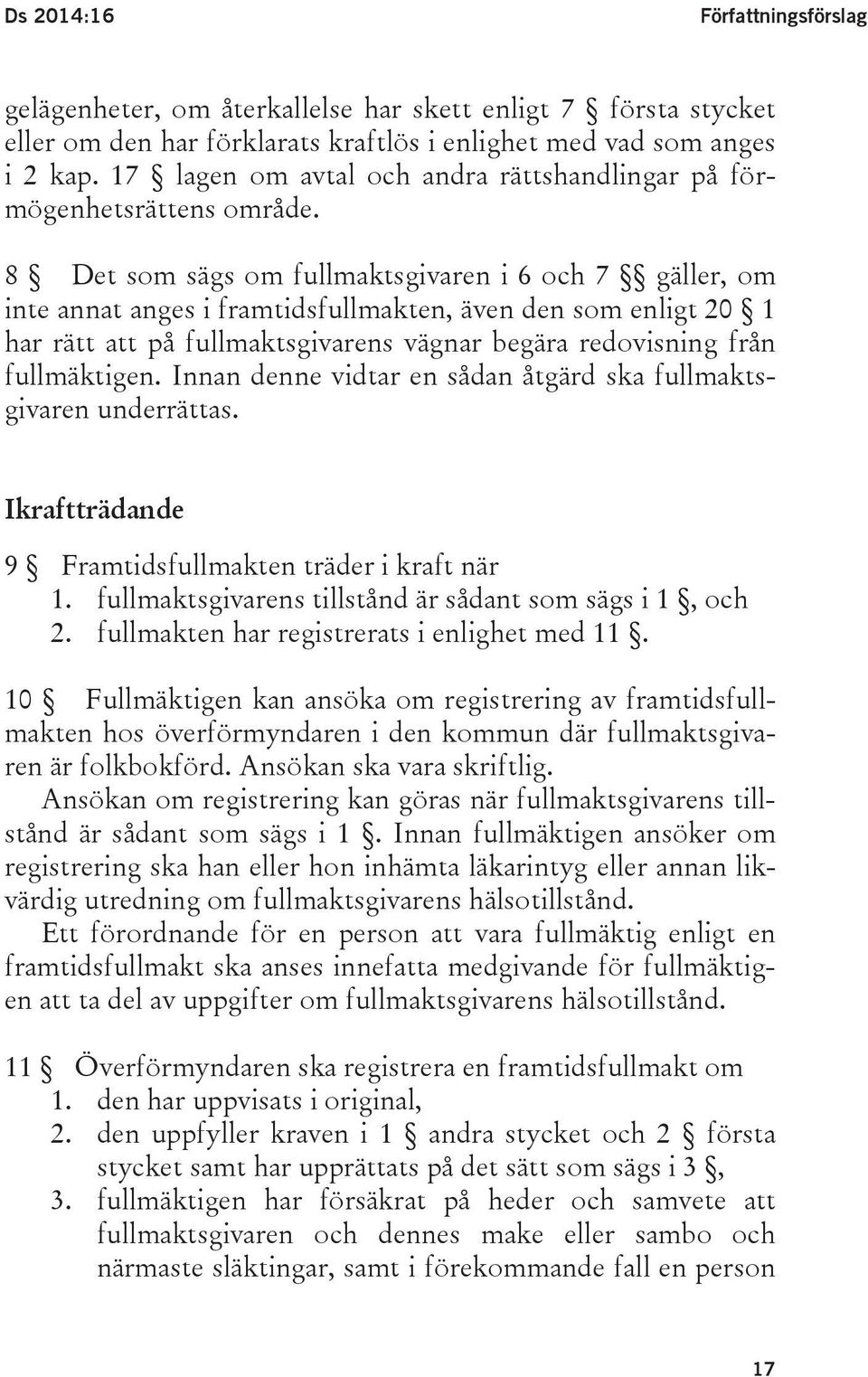 8 Det som sägs om fullmaktsgivaren i 6 och 7 gäller, om inte annat anges i framtidsfullmakten, även den som enligt 20 1 har rätt att på fullmaktsgivarens vägnar begära redovisning från fullmäktigen.