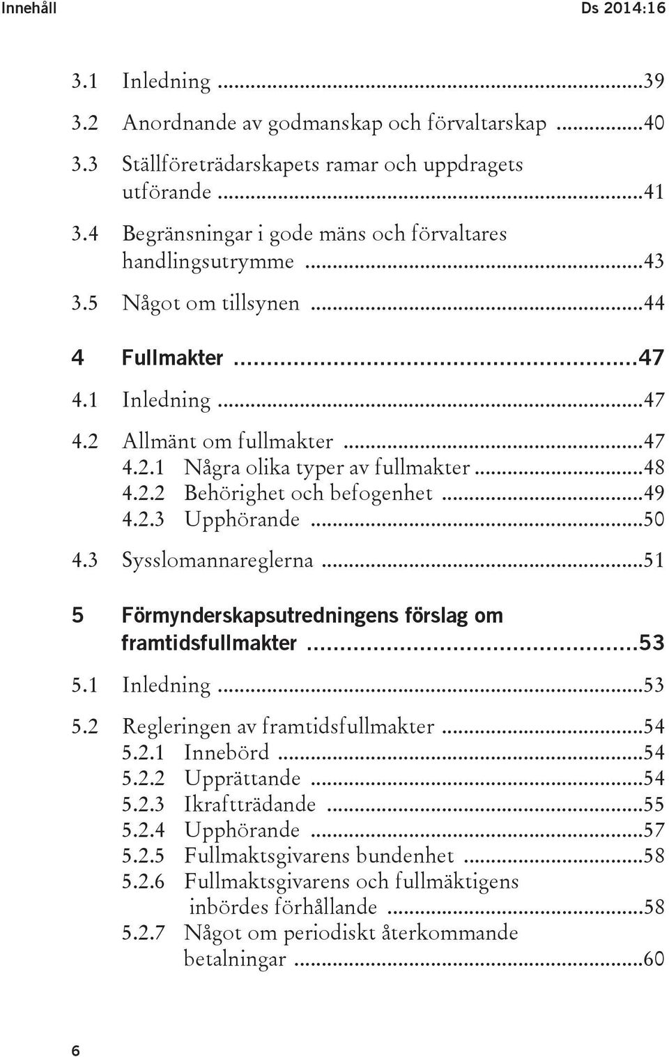 .. 48 4.2.2 Behörighet och befogenhet... 49 4.2.3 Upphörande... 50 4.3 Sysslomannareglerna... 51 5 Förmynderskapsutredningens förslag om framtidsfullmakter... 53 5.1 Inledning... 53 5.2 Regleringen av framtidsfullmakter.