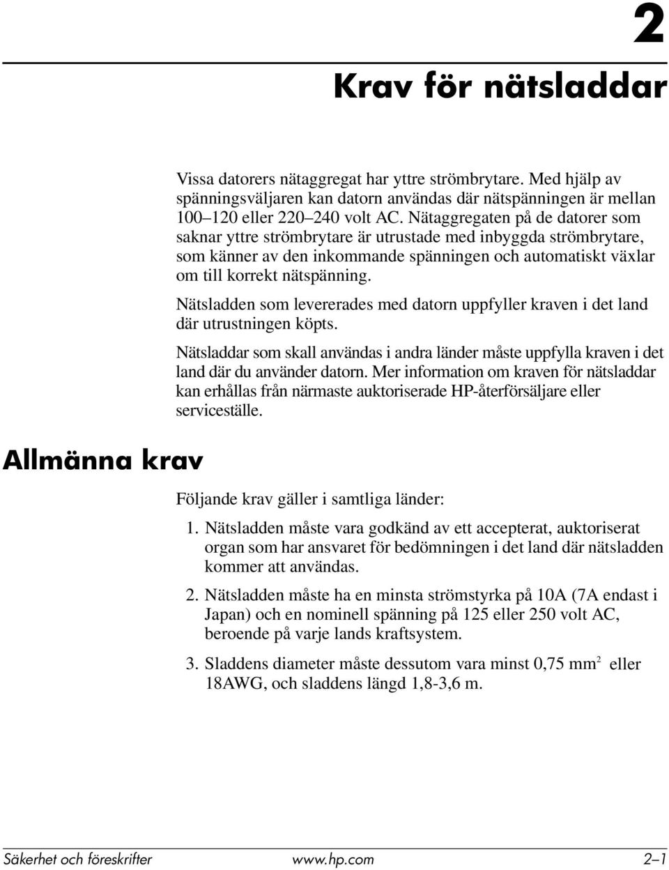 Nätsladden som levererades med datorn uppfyller kraven i det land där utrustningen köpts. Nätsladdar som skall användas i andra länder måste uppfylla kraven i det land där du använder datorn.