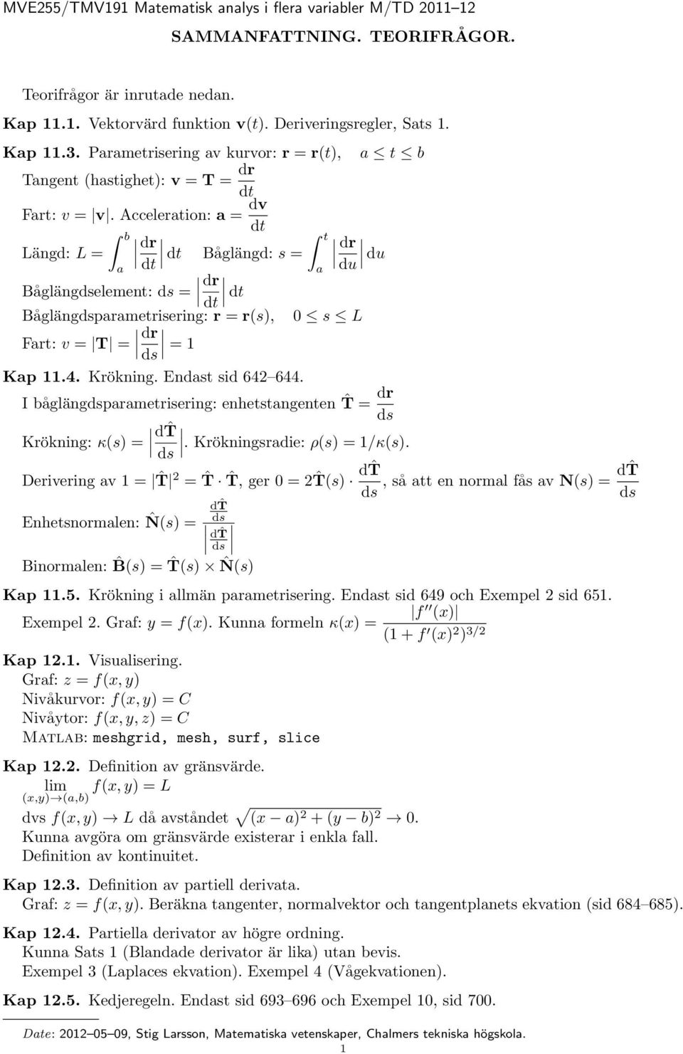 Acceleration: a = dv b Längd: L = dr t Båglängd: s = dr du a a du Båglängelement: = dr Båglängparametrisering: r = r(s), 0 s L Fart: v = T = dr = 1 Kap 11.4. Krökning. Endast sid 642 644.