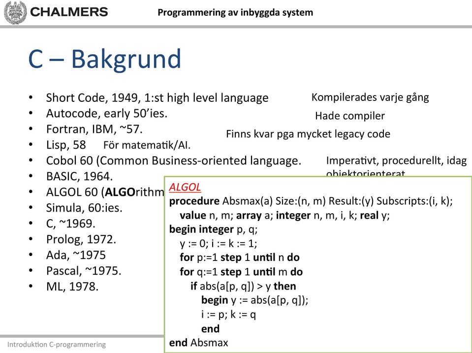 Introduk)on C- programmering Kompilerades varje gång Hade compiler Finns kvar pga mycket legacy code Impera)vt, procedurellt, idag objektorienterat Influerade C procedure Absmax(a)