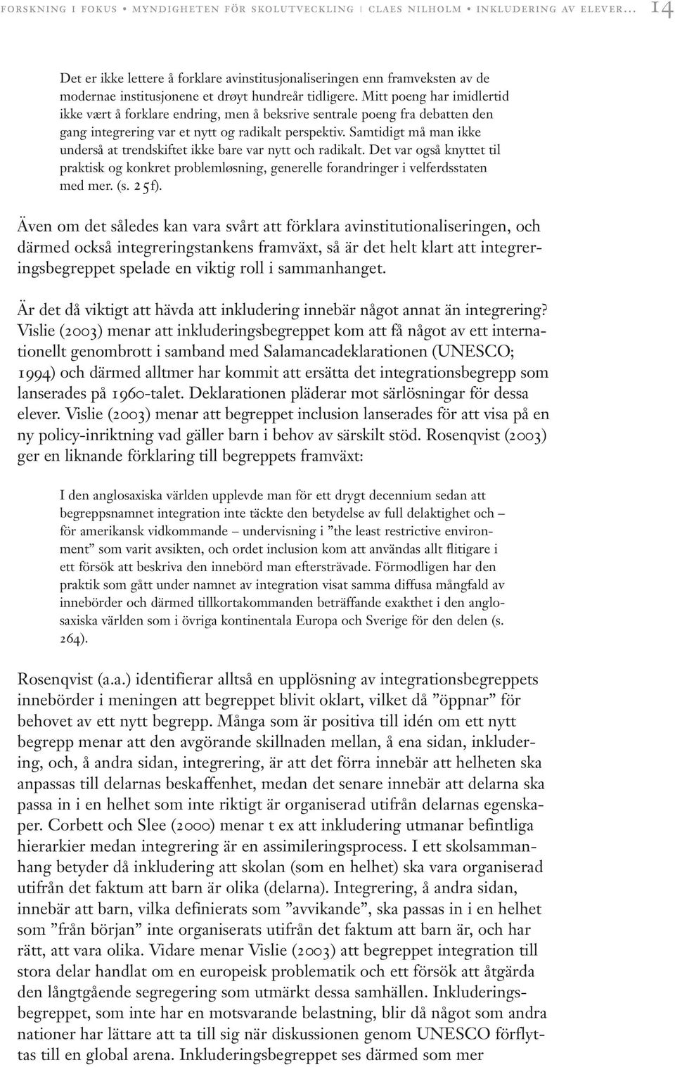 Samtidigt må man ikke underså at trendskiftet ikke bare var nytt och radikalt. Det var også knyttet til praktisk og konkret problemløsning, generelle forandringer i velferdsstaten med mer. (s. 25f).