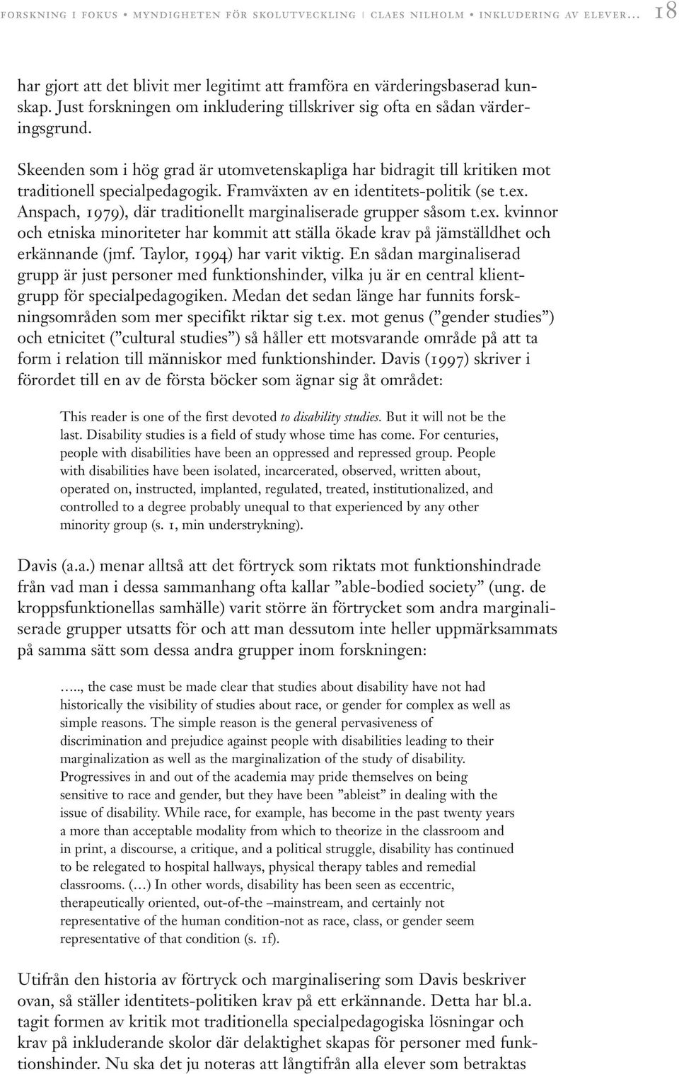 Framväxten av en identitets-politik (se t.ex. Anspach, 1979), där traditionellt marginaliserade grupper såsom t.ex. kvinnor och etniska minoriteter har kommit att ställa ökade krav på jämställdhet och erkännande (jmf.