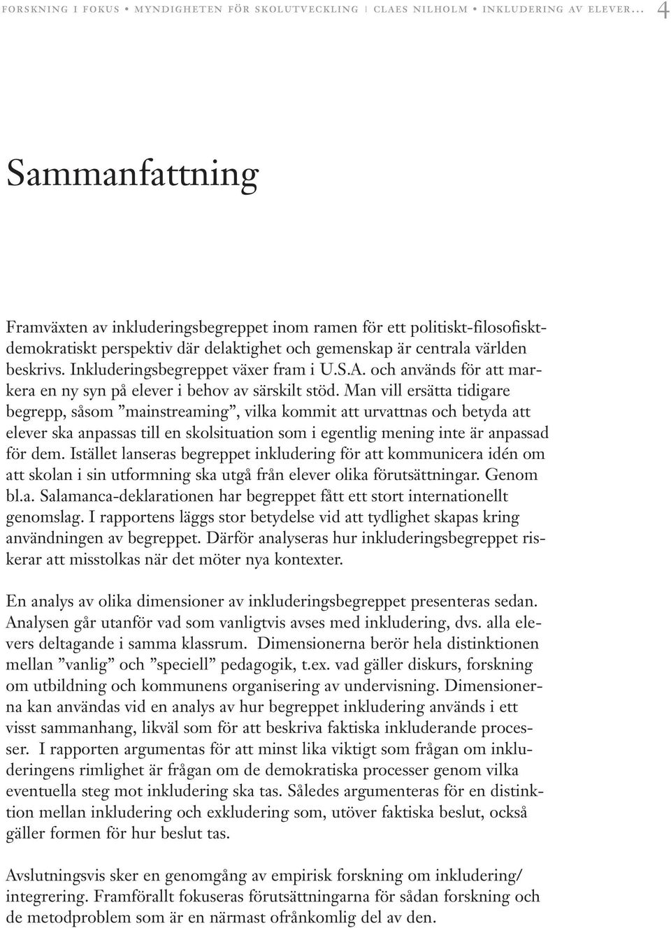 Man vill ersätta tidigare begrepp, såsom mainstreaming, vilka kommit att urvattnas och betyda att elever ska anpassas till en skolsituation som i egentlig mening inte är anpassad för dem.