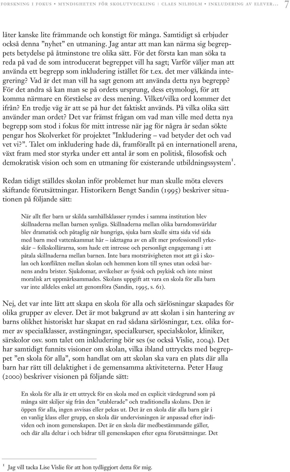 För det första kan man söka ta reda på vad de som introducerat begreppet vill ha sagt; Varför väljer man att använda ett begrepp som inkludering istället för t.ex. det mer välkända integrering?