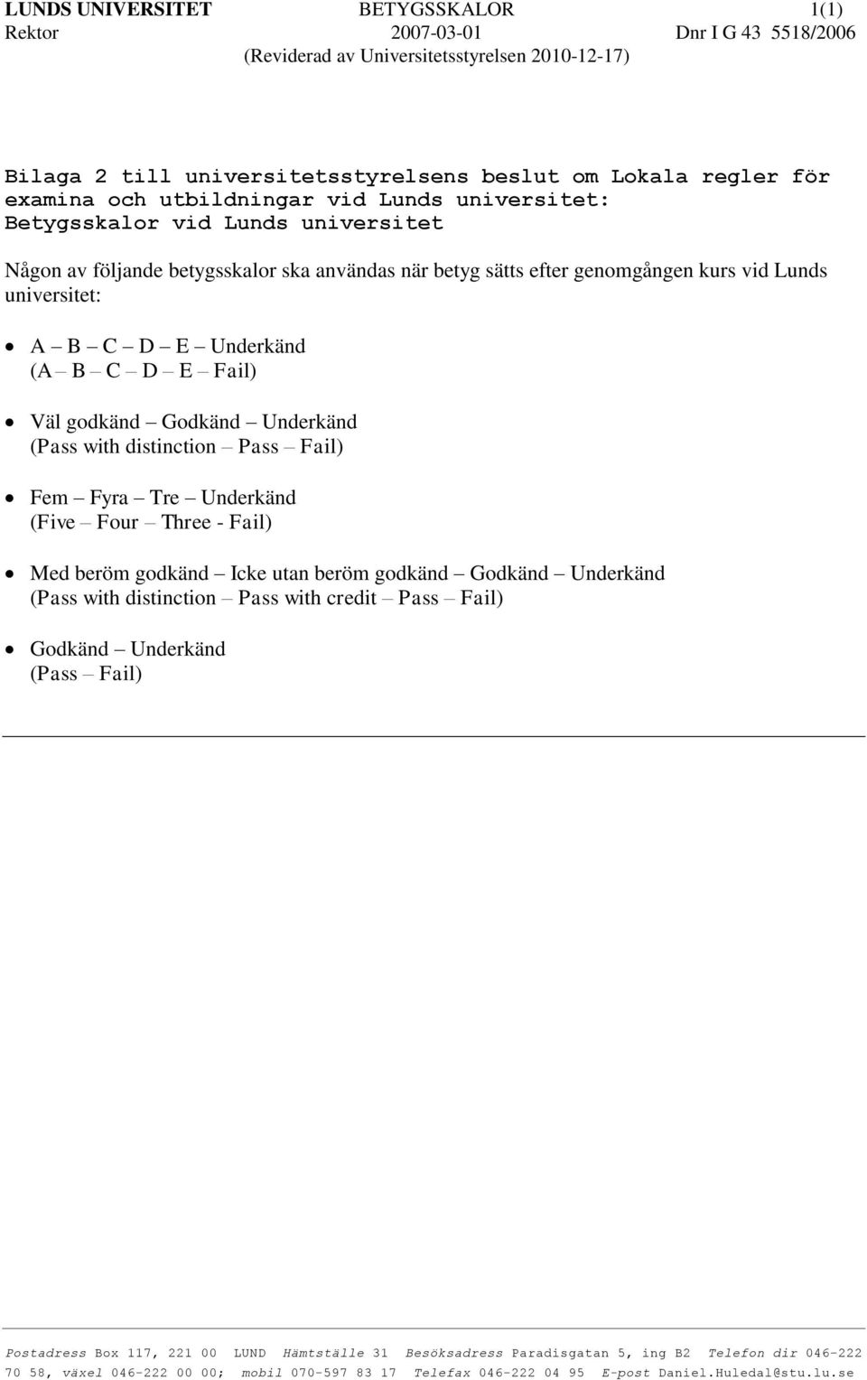 B C D E Fail) Väl godkänd Godkänd Underkänd (Pass with distinction Pass Fail) Fem Fyra Tre Underkänd (Five Four Three - Fail) Med beröm godkänd Icke utan beröm godkänd Godkänd Underkänd (Pass with