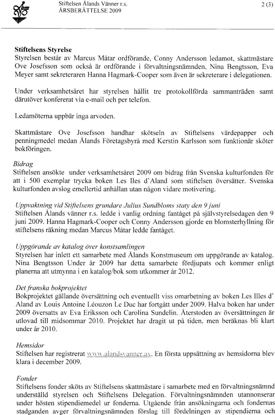 Under verksamhetsåret har styrelsen hållit tre protokollförda sammanträden samt därutöver konfererat via e-mail och per telefon. Ledamötema uppbär inga arvoden.