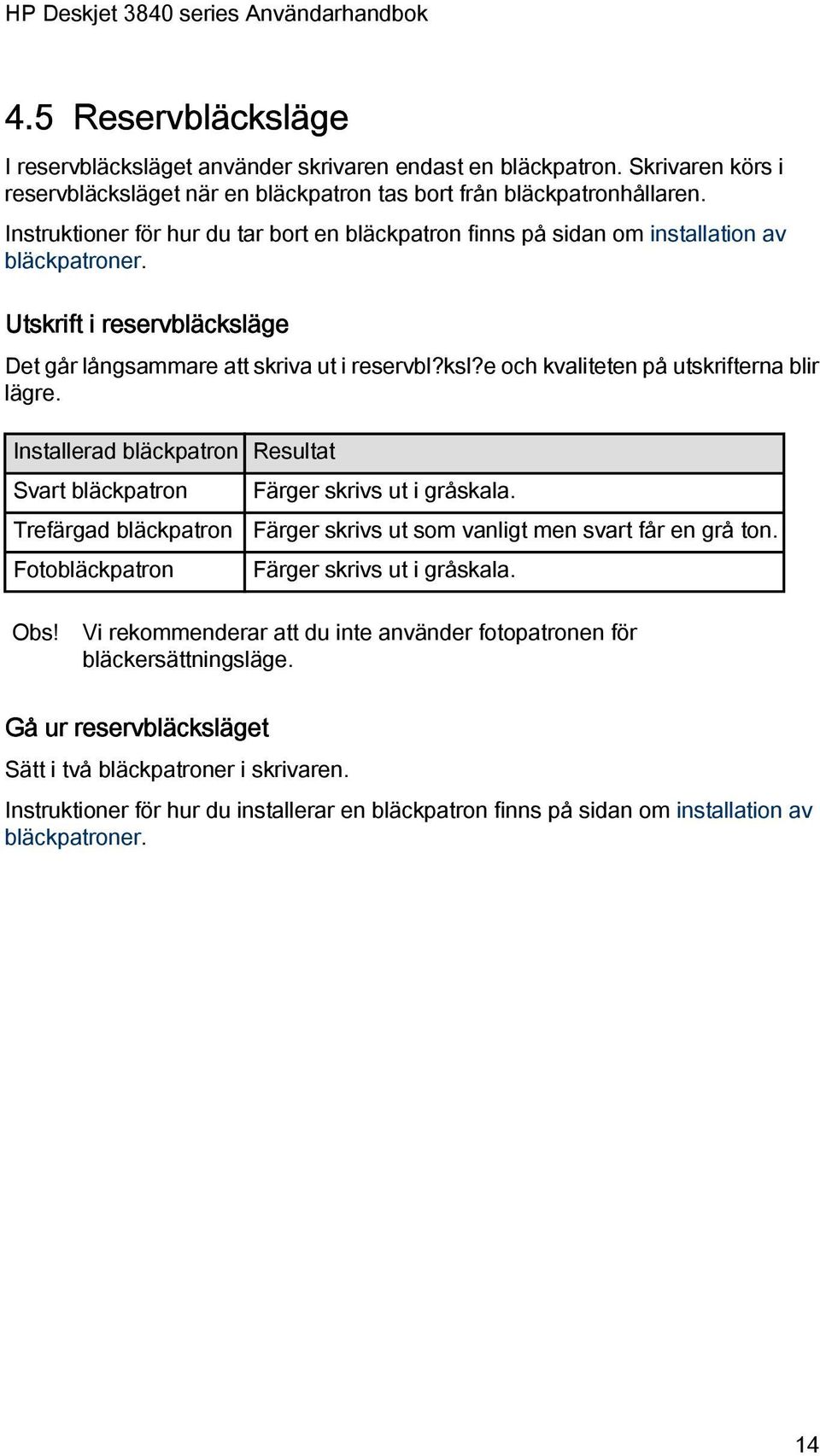 Installerad bläckpatron Resultat Svart bläckpatron Trefärgad bläckpatron Fotobläckpatron Färger skrivs ut i gråskala. Färger skrivs ut som vanligt men svart får en grå ton.