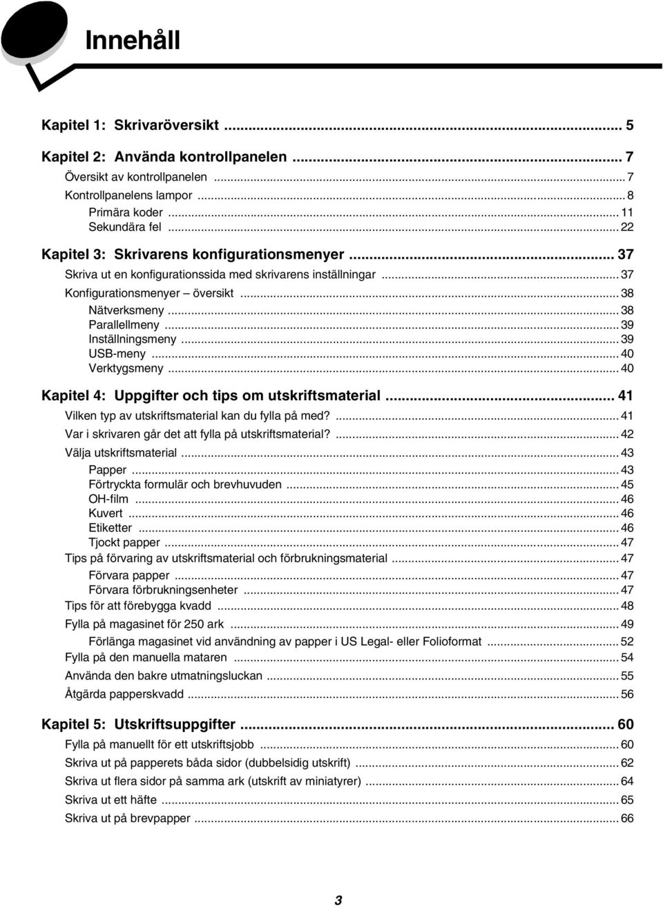 .. 39 Inställningsmeny... 39 USB-meny... 40 Verktygsmeny... 40 Kapitel 4: Uppgifter och tips om utskriftsmaterial... 41 Vilken typ av utskriftsmaterial kan du fylla på med?