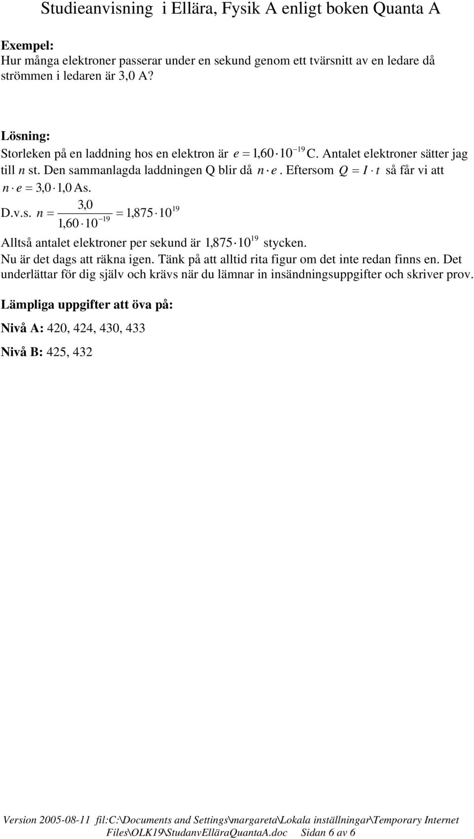 Eftersom Q = I t så får vi att n e = 3,0 1,0 As. 3,0 19 D.v.s. n = = 1,875 10 19 1,60 10 19 Alltså antalet elektroner per sekund är 1,875 10 stycken.