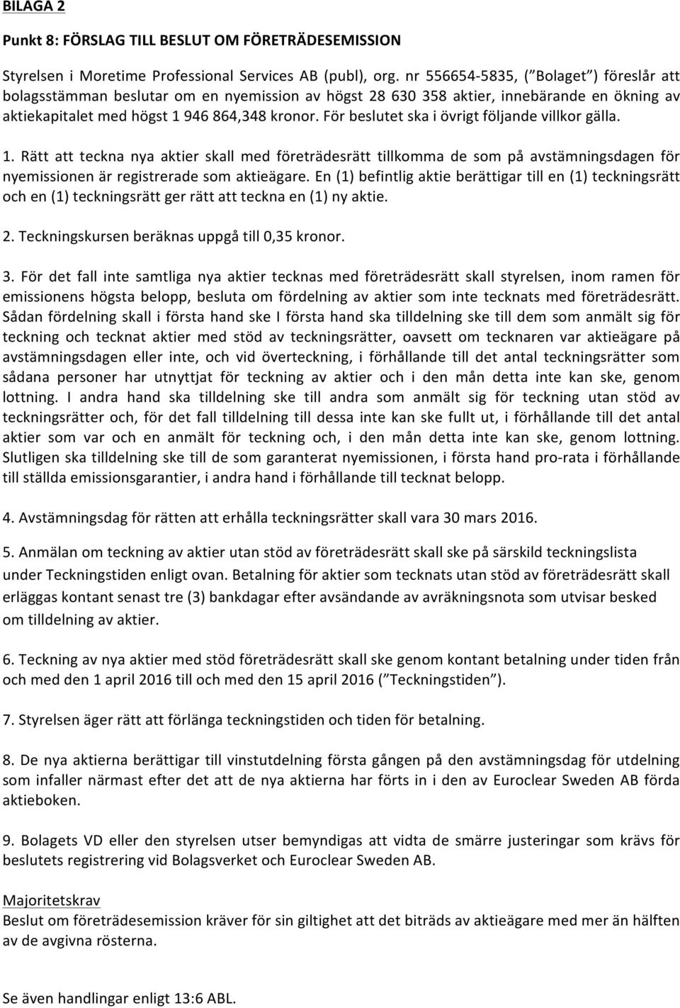 För beslutet ska i övrigt följande villkor gälla. 1. Rätt att teckna nya aktier skall med företrädesrätt tillkomma de som på avstämningsdagen för nyemissionen är registrerade som aktieägare.